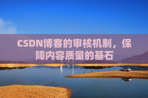 CSDN博客的审核机制，保障内容质量的基石